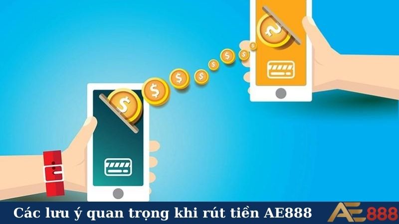 Cách rút tiền AE888 an toàn, uy tín, tiền về như gió! 5 Các lưu ý quan trọng khi rút tiền AE888