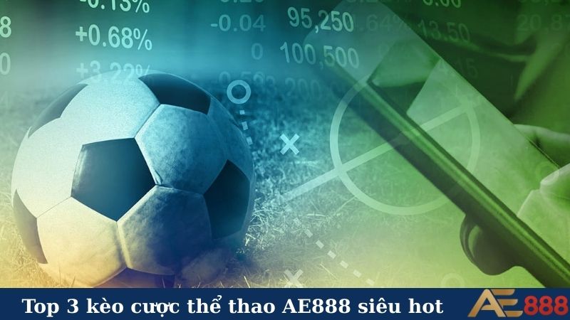 Thể thao AE888 - Cháy hết mình, rinh quà liền tay! 6 Top 3 kèo cược thể thao AE888 siêu hot